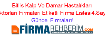 Bitlis+Kalp+Ve+Damar+Hastalıkları+Doktorları+Firmaları+Etiketli+Firma+Listesi4.Sayfa Güncel+Firmaları!