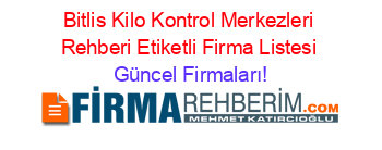 Bitlis+Kilo+Kontrol+Merkezleri+Rehberi+Etiketli+Firma+Listesi Güncel+Firmaları!