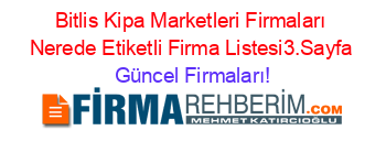 Bitlis+Kipa+Marketleri+Firmaları+Nerede+Etiketli+Firma+Listesi3.Sayfa Güncel+Firmaları!
