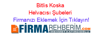 Bitlis+Koska+Helvacısı+Şubeleri Firmanızı+Eklemek+İçin+Tıklayın!