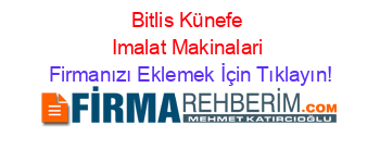 Bitlis+Künefe+Imalat+Makinalari Firmanızı+Eklemek+İçin+Tıklayın!