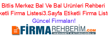 Bitlis+Merkez+Bal+Ve+Bal+Urünleri+Rehberi+Etiketli+Firma+Listesi3.Sayfa+Etiketli+Firma+Listesi Güncel+Firmaları!