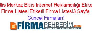 Bitlis+Merkez+Bitlis+Internet+Reklamcılığı+Etiketli+Firma+Listesi+Etiketli+Firma+Listesi3.Sayfa Güncel+Firmaları!