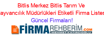 Bitlis+Merkez+Bitlis+Tarım+Ve+Hayvancılık+Müdürlükleri+Etiketli+Firma+Listesi Güncel+Firmaları!