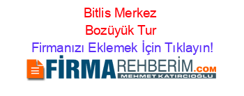 Bitlis+Merkez+Bozüyük+Tur Firmanızı+Eklemek+İçin+Tıklayın!