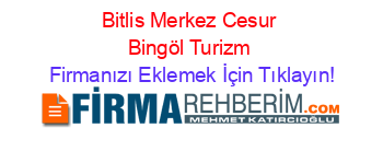 Bitlis+Merkez+Cesur+Bingöl+Turizm Firmanızı+Eklemek+İçin+Tıklayın!
