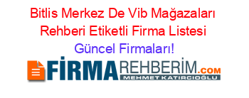 Bitlis+Merkez+De+Vib+Mağazaları+Rehberi+Etiketli+Firma+Listesi Güncel+Firmaları!