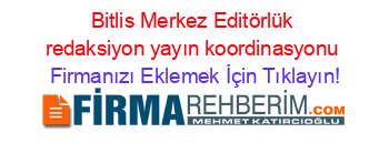 Bitlis+Merkez+Editörlük+redaksiyon+yayın+koordinasyonu Firmanızı+Eklemek+İçin+Tıklayın!