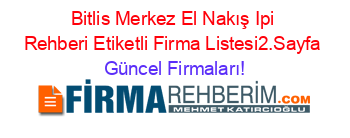 Bitlis+Merkez+El+Nakış+Ipi+Rehberi+Etiketli+Firma+Listesi2.Sayfa Güncel+Firmaları!