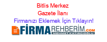 Bitlis+Merkez+Gazete+İlanı Firmanızı+Eklemek+İçin+Tıklayın!