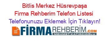 +Bitlis+Merkez+Hüsrevpaşa+Firma+Rehberim+Telefon+Listesi Telefonunuzu+Eklemek+İçin+Tıklayın!