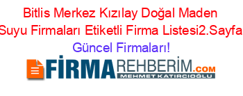 Bitlis+Merkez+Kızılay+Doğal+Maden+Suyu+Firmaları+Etiketli+Firma+Listesi2.Sayfa Güncel+Firmaları!