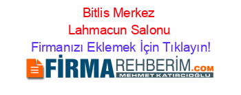 Bitlis+Merkez+Lahmacun+Salonu Firmanızı+Eklemek+İçin+Tıklayın!