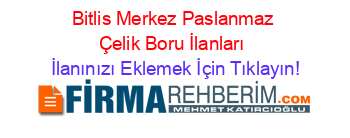 Bitlis+Merkez+Paslanmaz+Çelik+Boru+İlanları İlanınızı+Eklemek+İçin+Tıklayın!