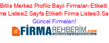 Bitlis+Merkez+Profilo+Bayii+Firmaları+Etiketli+Firma+Listesi2.Sayfa+Etiketli+Firma+Listesi3.Sayfa Güncel+Firmaları!