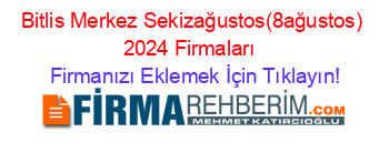 Bitlis+Merkez+Sekizağustos(8ağustos)+2024+Firmaları+ Firmanızı+Eklemek+İçin+Tıklayın!