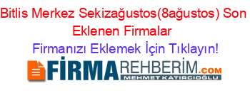 Bitlis+Merkez+Sekizağustos(8ağustos)+Son+Eklenen+Firmalar+ Firmanızı+Eklemek+İçin+Tıklayın!