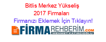 Bitlis+Merkez+Yükseliş+2017+Firmaları+ Firmanızı+Eklemek+İçin+Tıklayın!