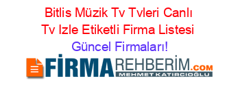 Bitlis+Müzik+Tv+Tvleri+Canlı+Tv+Izle+Etiketli+Firma+Listesi Güncel+Firmaları!