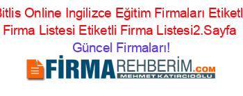 Bitlis+Online+Ingilizce+Eğitim+Firmaları+Etiketli+Firma+Listesi+Etiketli+Firma+Listesi2.Sayfa Güncel+Firmaları!