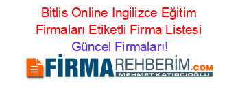 Bitlis+Online+Ingilizce+Eğitim+Firmaları+Etiketli+Firma+Listesi Güncel+Firmaları!