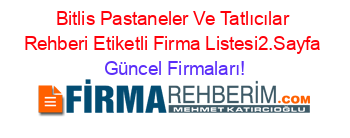 Bitlis+Pastaneler+Ve+Tatlıcılar+Rehberi+Etiketli+Firma+Listesi2.Sayfa Güncel+Firmaları!