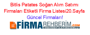 Bitlis+Patates+Soğan+Alım+Satımı+Firmaları+Etiketli+Firma+Listesi20.Sayfa Güncel+Firmaları!