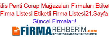 Bitlis+Penti+Corap+Mağazaları+Firmaları+Etiketli+Firma+Listesi+Etiketli+Firma+Listesi21.Sayfa Güncel+Firmaları!