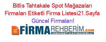 Bitlis+Tahtakale+Spot+Mağazaları+Firmaları+Etiketli+Firma+Listesi21.Sayfa Güncel+Firmaları!