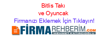 Bitlis+Takı+ve+Oyuncak Firmanızı+Eklemek+İçin+Tıklayın!