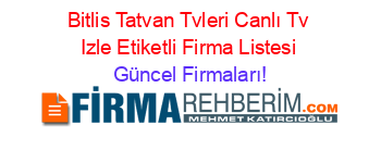 Bitlis+Tatvan+Tvleri+Canlı+Tv+Izle+Etiketli+Firma+Listesi Güncel+Firmaları!
