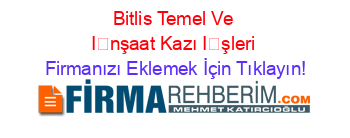Bitlis+Temel+Ve+İnşaat+Kazı+İşleri Firmanızı+Eklemek+İçin+Tıklayın!
