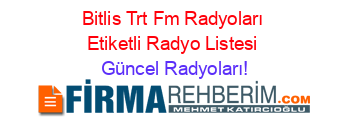 Bitlis+Trt+Fm+Radyoları+Etiketli+Radyo+Listesi Güncel+Radyoları!