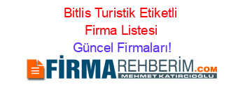 Bitlis+Turistik+Etiketli+Firma+Listesi Güncel+Firmaları!