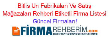 Bitlis+Un+Fabrikaları+Ve+Satış+Mağazaları+Rehberi+Etiketli+Firma+Listesi Güncel+Firmaları!