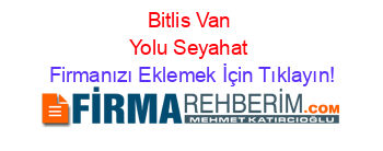 Bitlis+Van+Yolu+Seyahat Firmanızı+Eklemek+İçin+Tıklayın!
