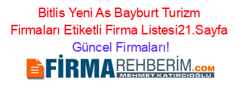 Bitlis+Yeni+As+Bayburt+Turizm+Firmaları+Etiketli+Firma+Listesi21.Sayfa Güncel+Firmaları!