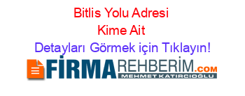 Bitlis+Yolu+Adresi+Kime+Ait Detayları+Görmek+için+Tıklayın!