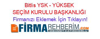 Bitlis+YSK+-+YÜKSEK+SEÇİM+KURULU+BAŞKANLIĞI Firmanızı+Eklemek+İçin+Tıklayın!