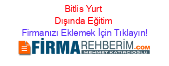 Bitlis+Yurt+Dışında+Eğitim Firmanızı+Eklemek+İçin+Tıklayın!