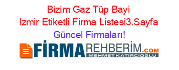 Bizim+Gaz+Tüp+Bayi+Izmir+Etiketli+Firma+Listesi3.Sayfa Güncel+Firmaları!