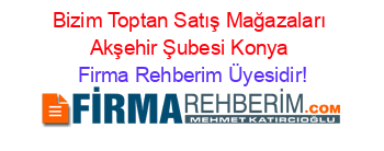 Bizim+Toptan+Satış+Mağazaları+Akşehir+Şubesi+Konya Firma+Rehberim+Üyesidir!