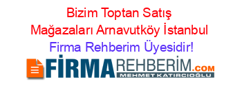 Bizim+Toptan+Satış+Mağazaları+Arnavutköy+İstanbul Firma+Rehberim+Üyesidir!