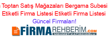 Bizim+Toptan+Satış+Mağazaları+Bergama+Subesi+Izmir+Etiketli+Firma+Listesi+Etiketli+Firma+Listesi Güncel+Firmaları!