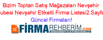 Bizim+Toptan+Satış+Mağazaları+Nevşehir+Subesi+Nevşehir+Etiketli+Firma+Listesi2.Sayfa Güncel+Firmaları!