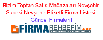 Bizim+Toptan+Satış+Mağazaları+Nevşehir+Subesi+Nevşehir+Etiketli+Firma+Listesi Güncel+Firmaları!