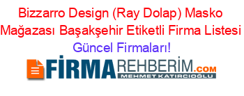 Bizzarro+Design+(Ray+Dolap)+Masko+Mağazası+Başakşehir+Etiketli+Firma+Listesi Güncel+Firmaları!