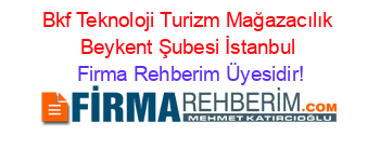 Bkf+Teknoloji+Turizm+Mağazacılık+Beykent+Şubesi+İstanbul Firma+Rehberim+Üyesidir!