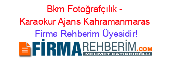 Bkm+Fotoğrafçılık+-+Karaokur+Ajans+Kahramanmaras Firma+Rehberim+Üyesidir!