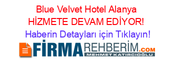 Blue+Velvet+Hotel+Alanya+HİZMETE+DEVAM+EDİYOR! Haberin+Detayları+için+Tıklayın!